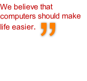 We believe that computers should make life easier.
